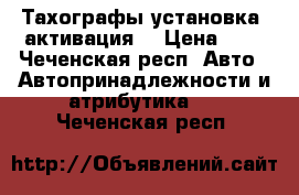Тахографы установка  активация. › Цена ­ 1 - Чеченская респ. Авто » Автопринадлежности и атрибутика   . Чеченская респ.